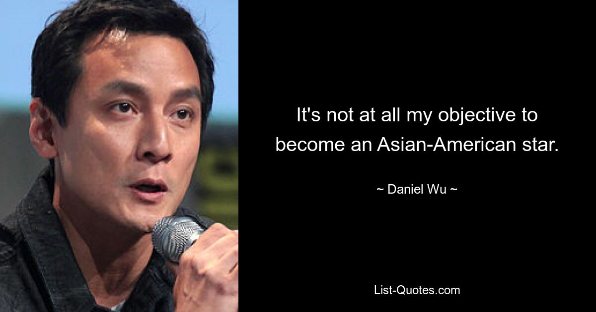 It's not at all my objective to become an Asian-American star. — © Daniel Wu