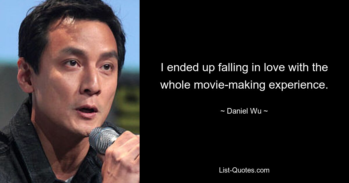 I ended up falling in love with the whole movie-making experience. — © Daniel Wu