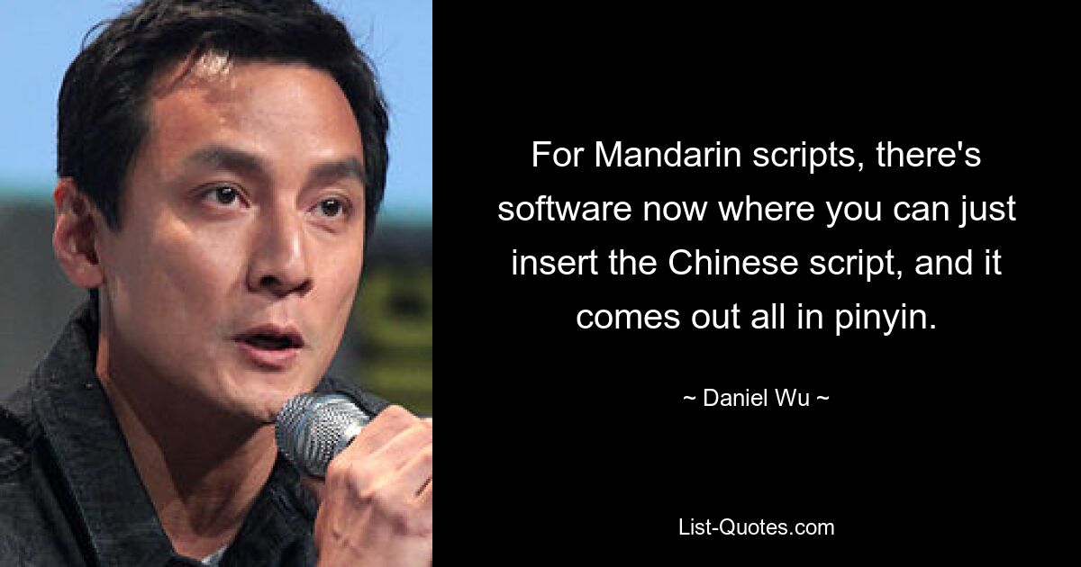 For Mandarin scripts, there's software now where you can just insert the Chinese script, and it comes out all in pinyin. — © Daniel Wu