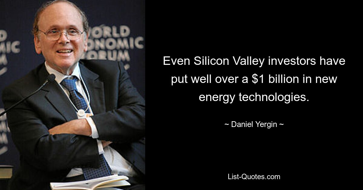 Even Silicon Valley investors have put well over a $1 billion in new energy technologies. — © Daniel Yergin