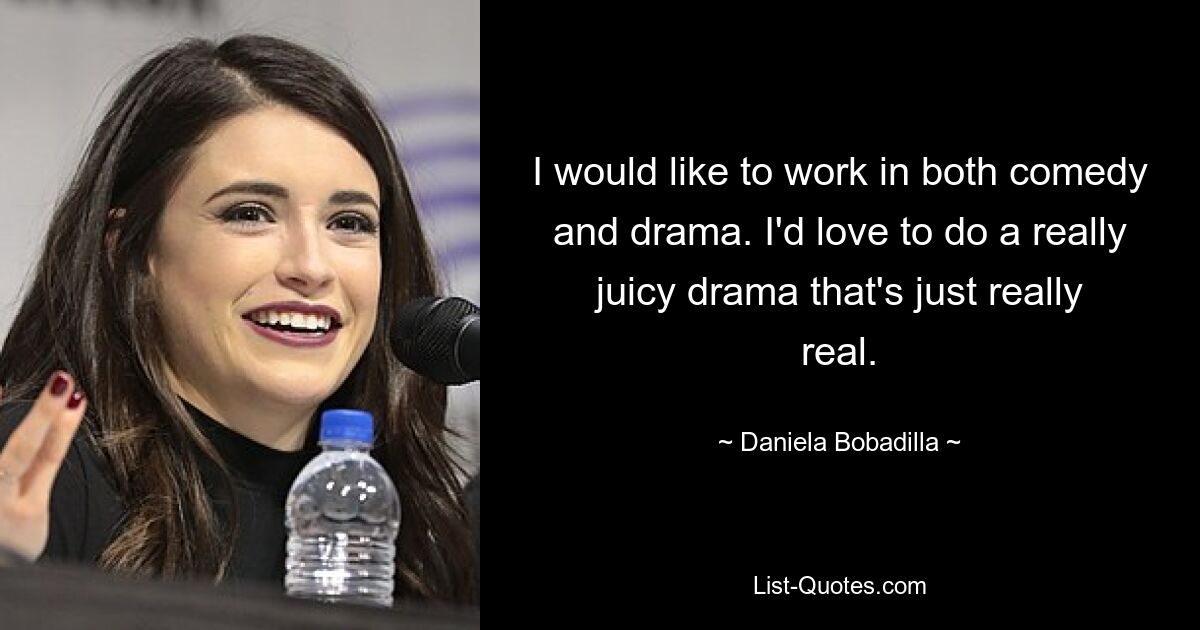 I would like to work in both comedy and drama. I'd love to do a really juicy drama that's just really real. — © Daniela Bobadilla