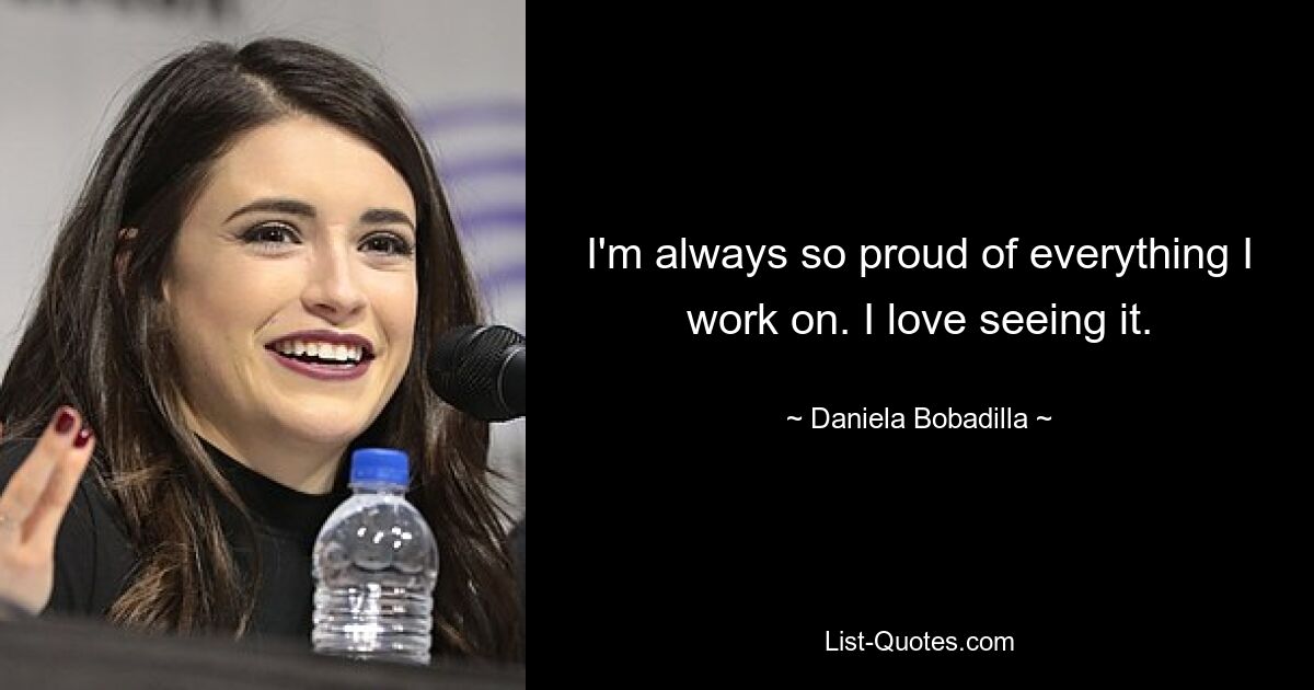 I'm always so proud of everything I work on. I love seeing it. — © Daniela Bobadilla