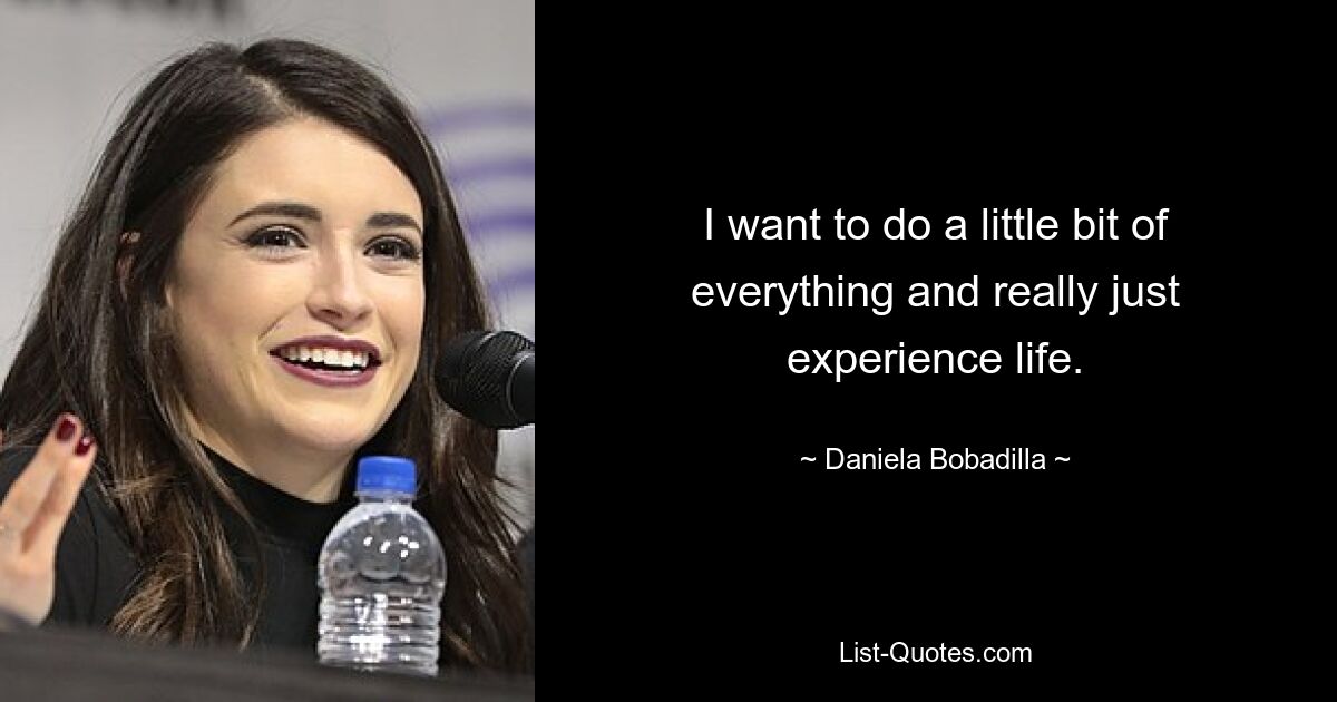 I want to do a little bit of everything and really just experience life. — © Daniela Bobadilla