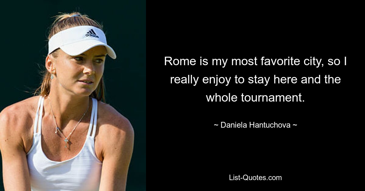 Rome is my most favorite city, so I really enjoy to stay here and the whole tournament. — © Daniela Hantuchova