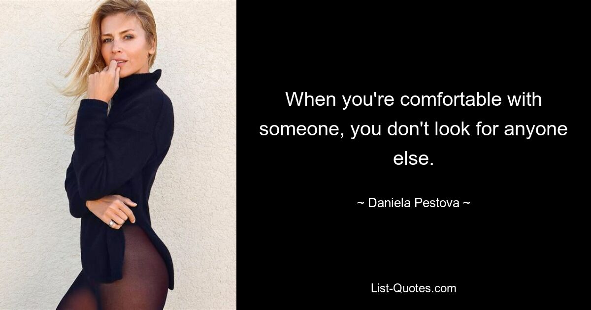 When you're comfortable with someone, you don't look for anyone else. — © Daniela Pestova