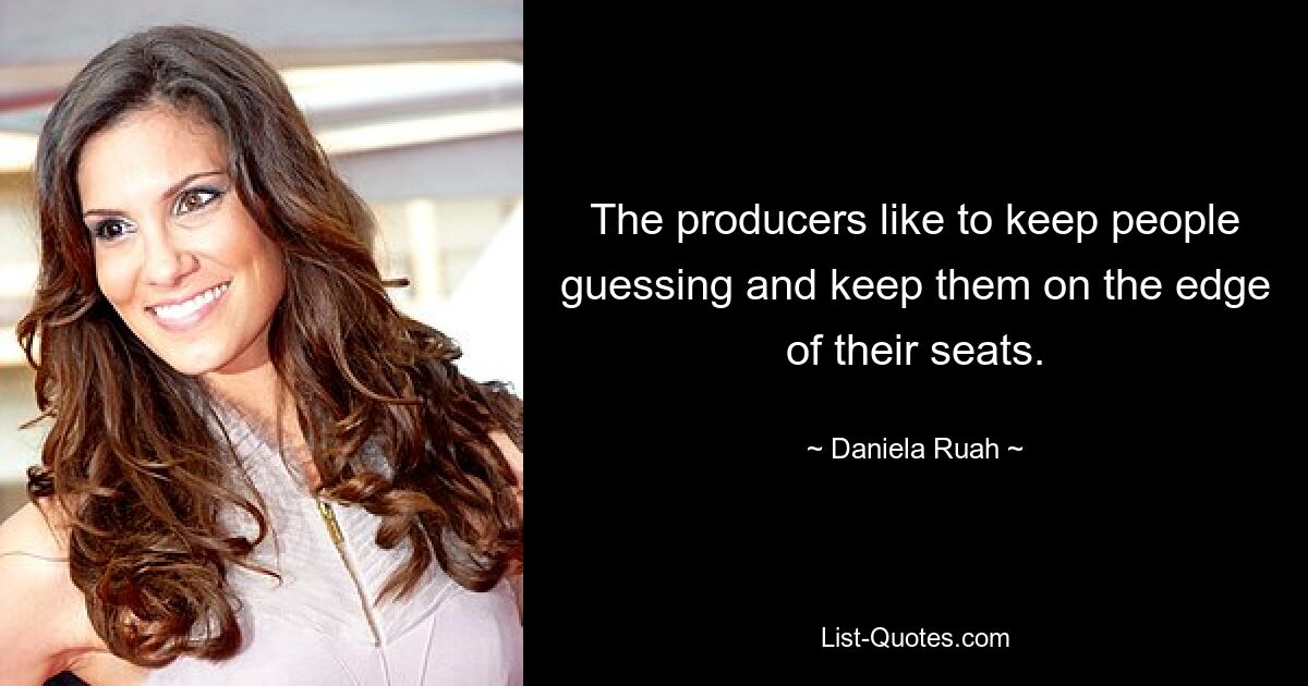 The producers like to keep people guessing and keep them on the edge of their seats. — © Daniela Ruah