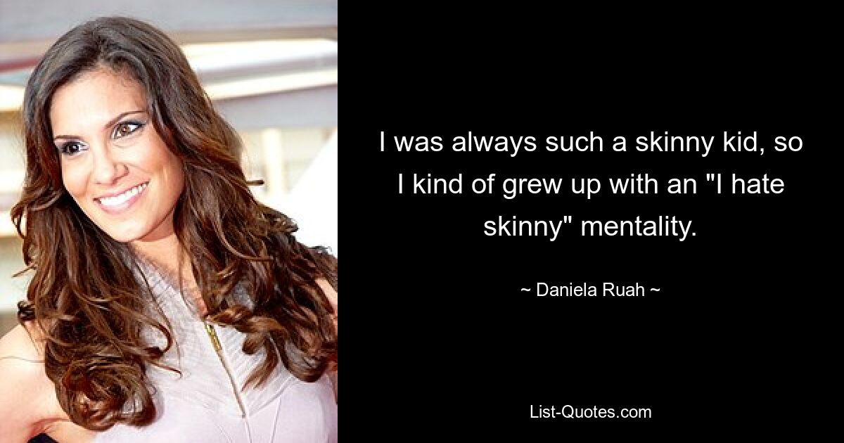 I was always such a skinny kid, so I kind of grew up with an "I hate skinny" mentality. — © Daniela Ruah