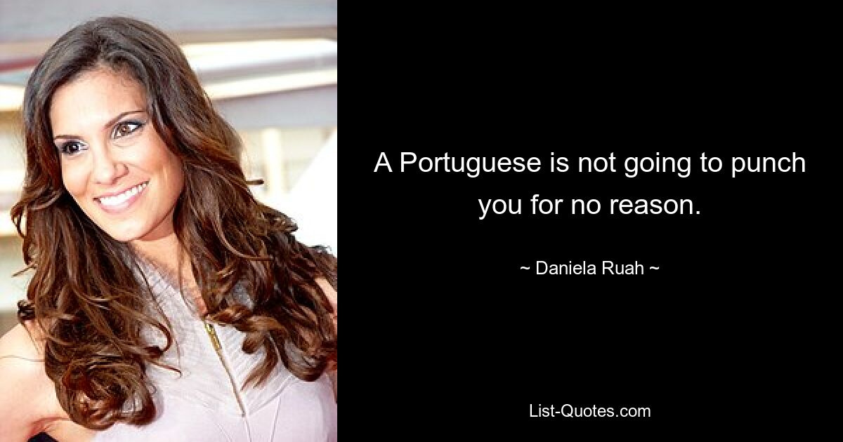 A Portuguese is not going to punch you for no reason. — © Daniela Ruah