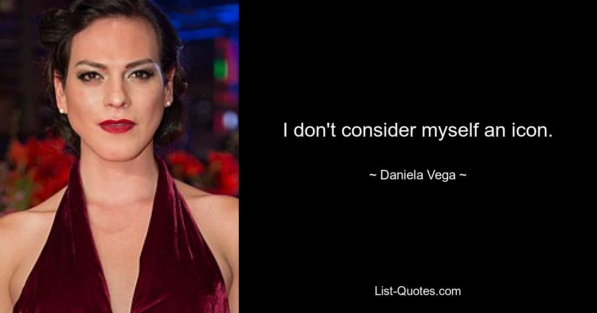 I don't consider myself an icon. — © Daniela Vega