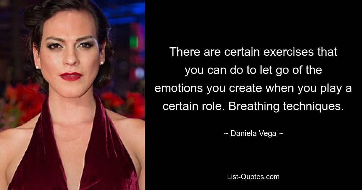 There are certain exercises that you can do to let go of the emotions you create when you play a certain role. Breathing techniques. — © Daniela Vega