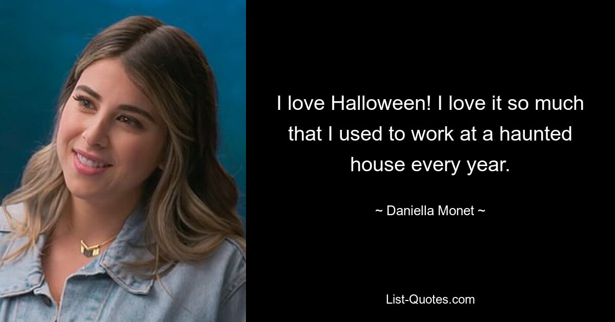 I love Halloween! I love it so much that I used to work at a haunted house every year. — © Daniella Monet