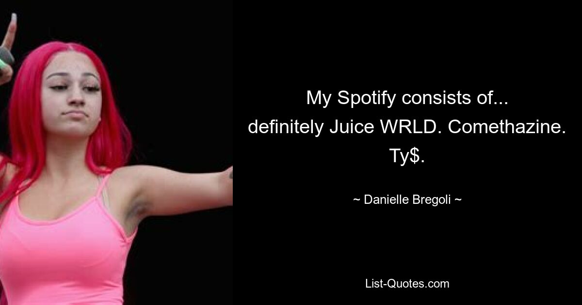 My Spotify consists of... definitely Juice WRLD. Comethazine. Ty$. — © Danielle Bregoli