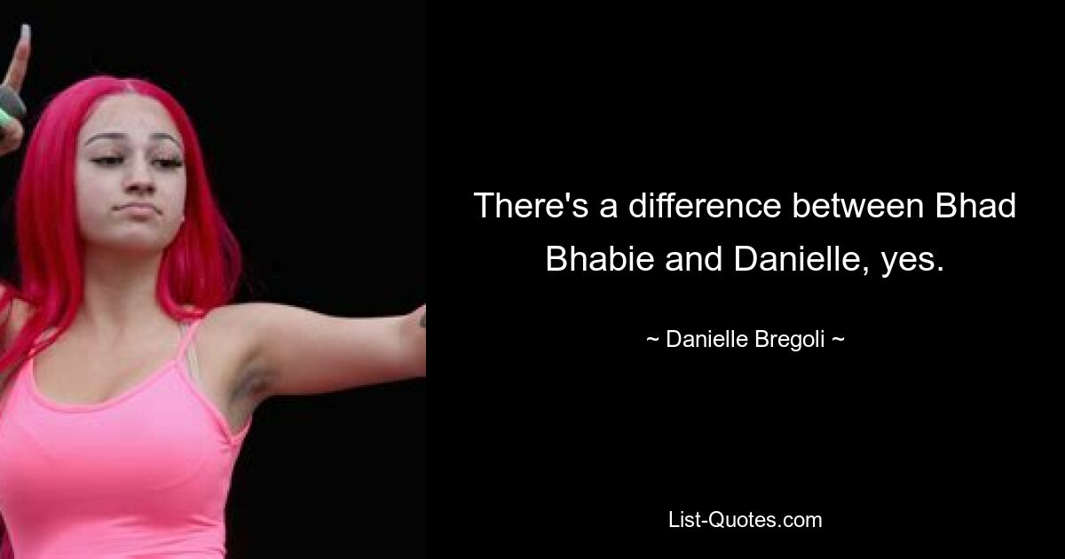 There's a difference between Bhad Bhabie and Danielle, yes. — © Danielle Bregoli