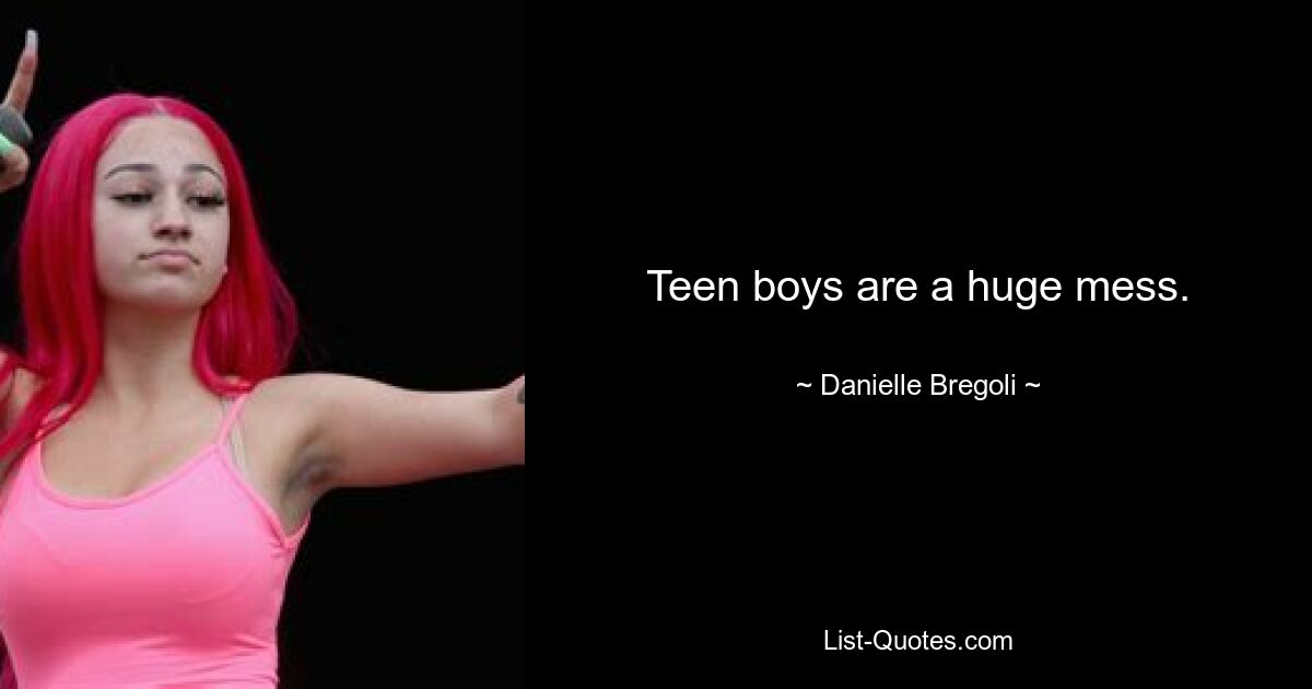 Teen boys are a huge mess. — © Danielle Bregoli