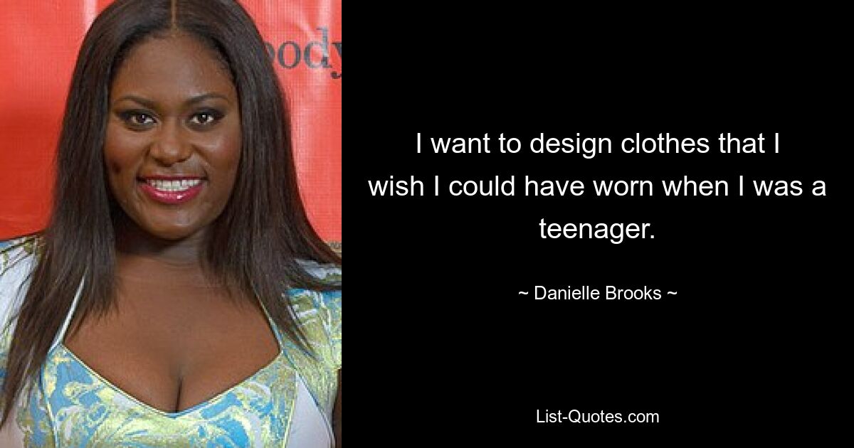 I want to design clothes that I wish I could have worn when I was a teenager. — © Danielle Brooks