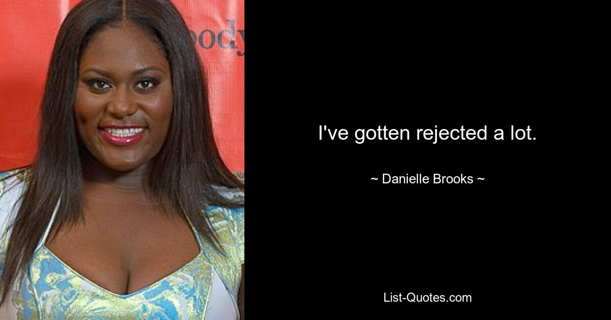 I've gotten rejected a lot. — © Danielle Brooks