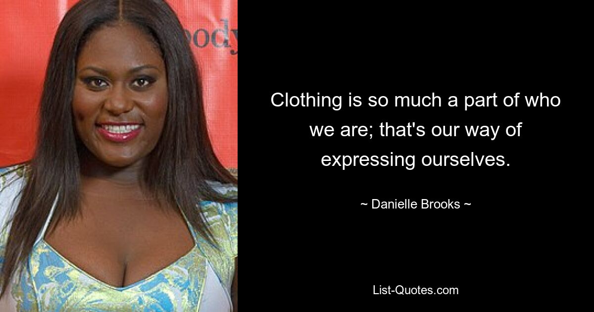 Clothing is so much a part of who we are; that's our way of expressing ourselves. — © Danielle Brooks