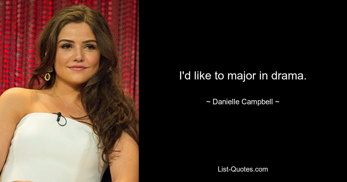 I'd like to major in drama. — © Danielle Campbell