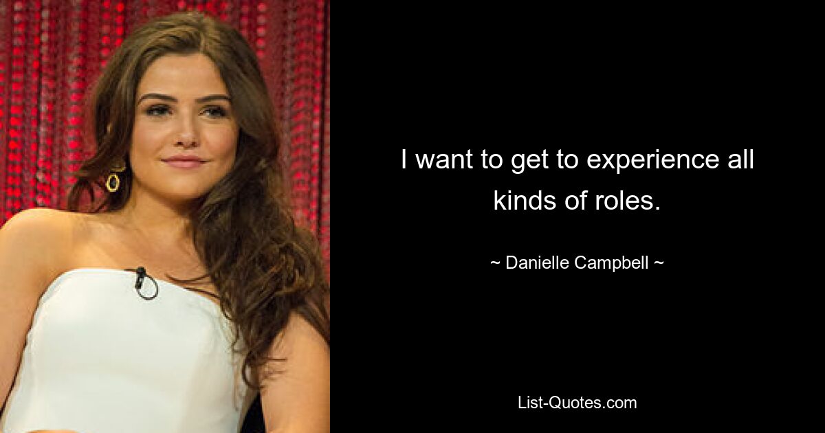 I want to get to experience all kinds of roles. — © Danielle Campbell