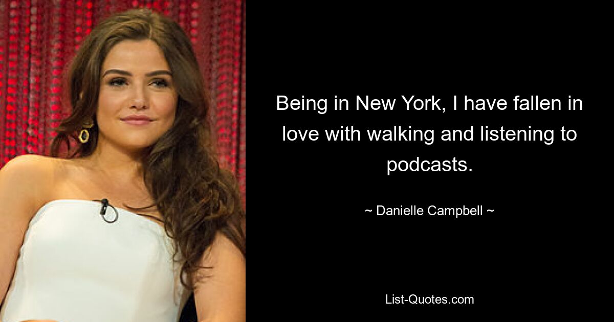 Being in New York, I have fallen in love with walking and listening to podcasts. — © Danielle Campbell