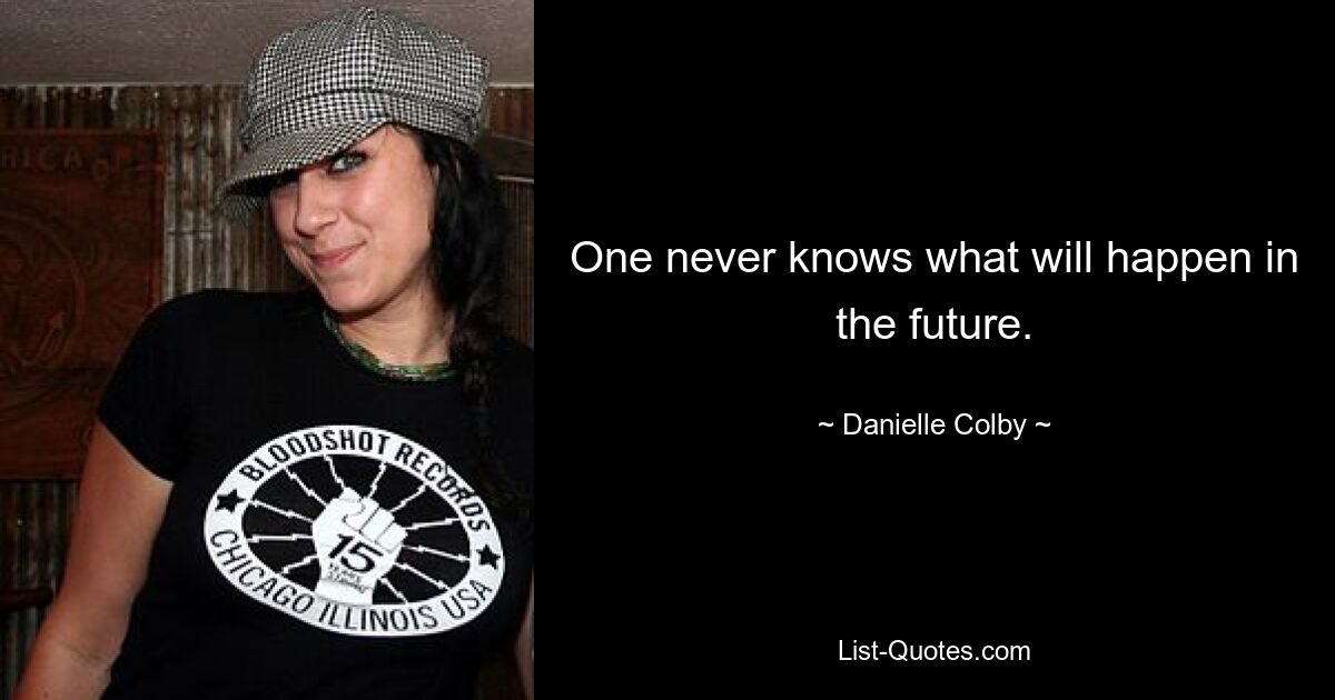 One never knows what will happen in the future. — © Danielle Colby