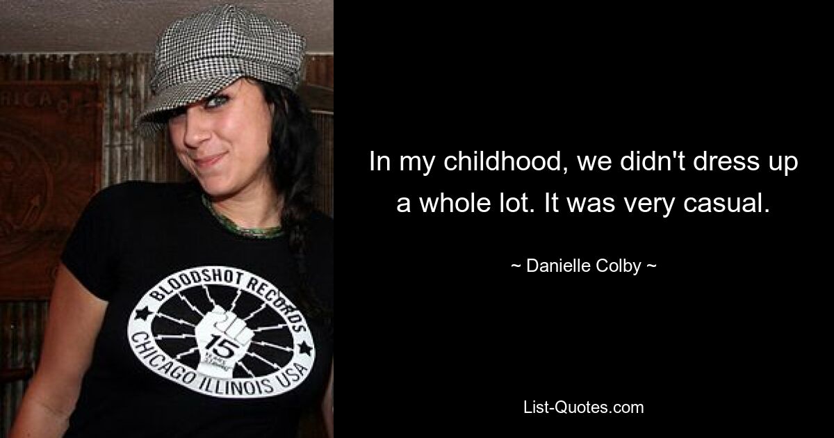 In my childhood, we didn't dress up a whole lot. It was very casual. — © Danielle Colby