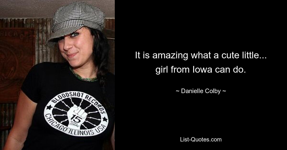 It is amazing what a cute little... girl from Iowa can do. — © Danielle Colby