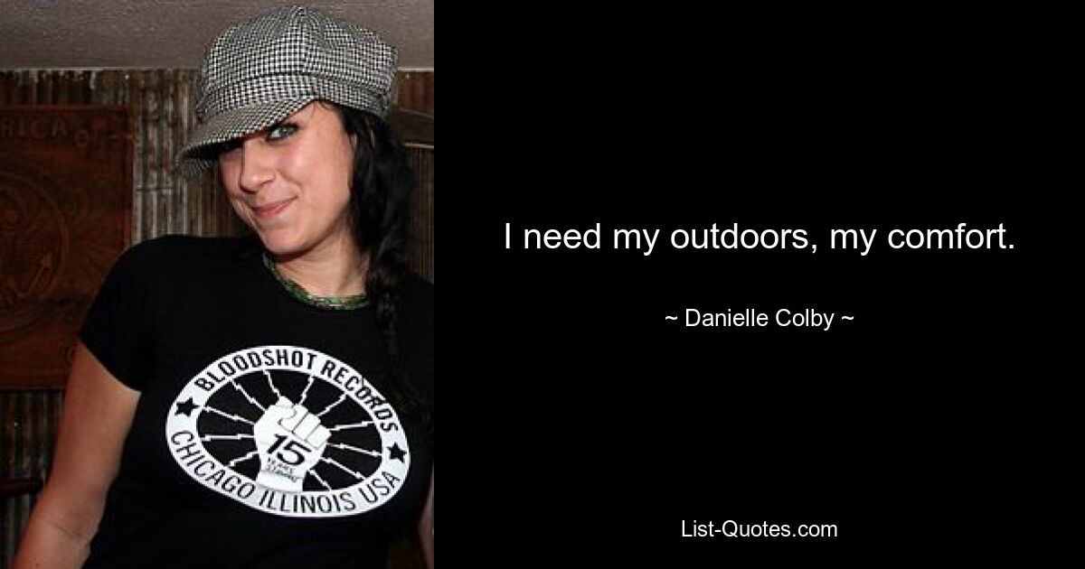 I need my outdoors, my comfort. — © Danielle Colby