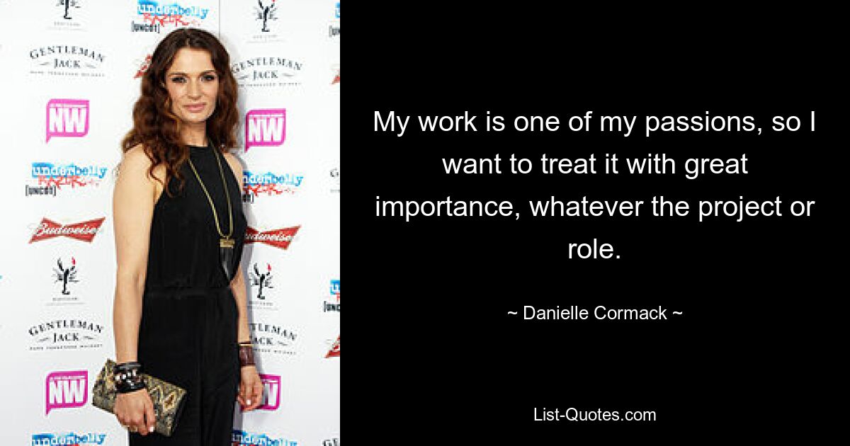 My work is one of my passions, so I want to treat it with great importance, whatever the project or role. — © Danielle Cormack