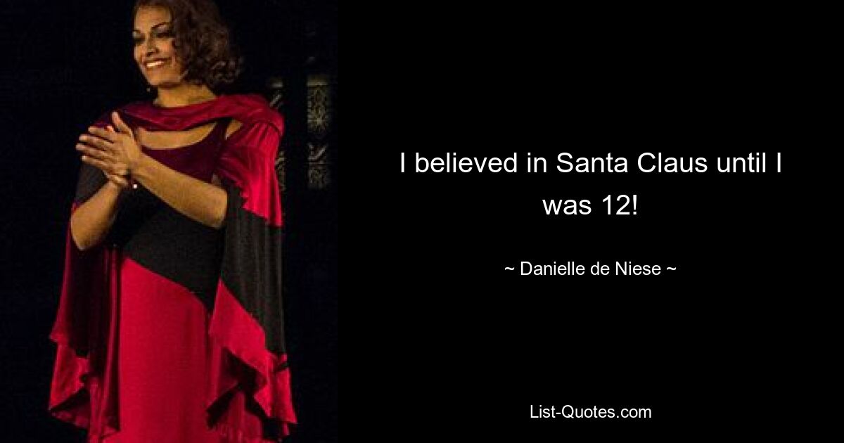 I believed in Santa Claus until I was 12! — © Danielle de Niese