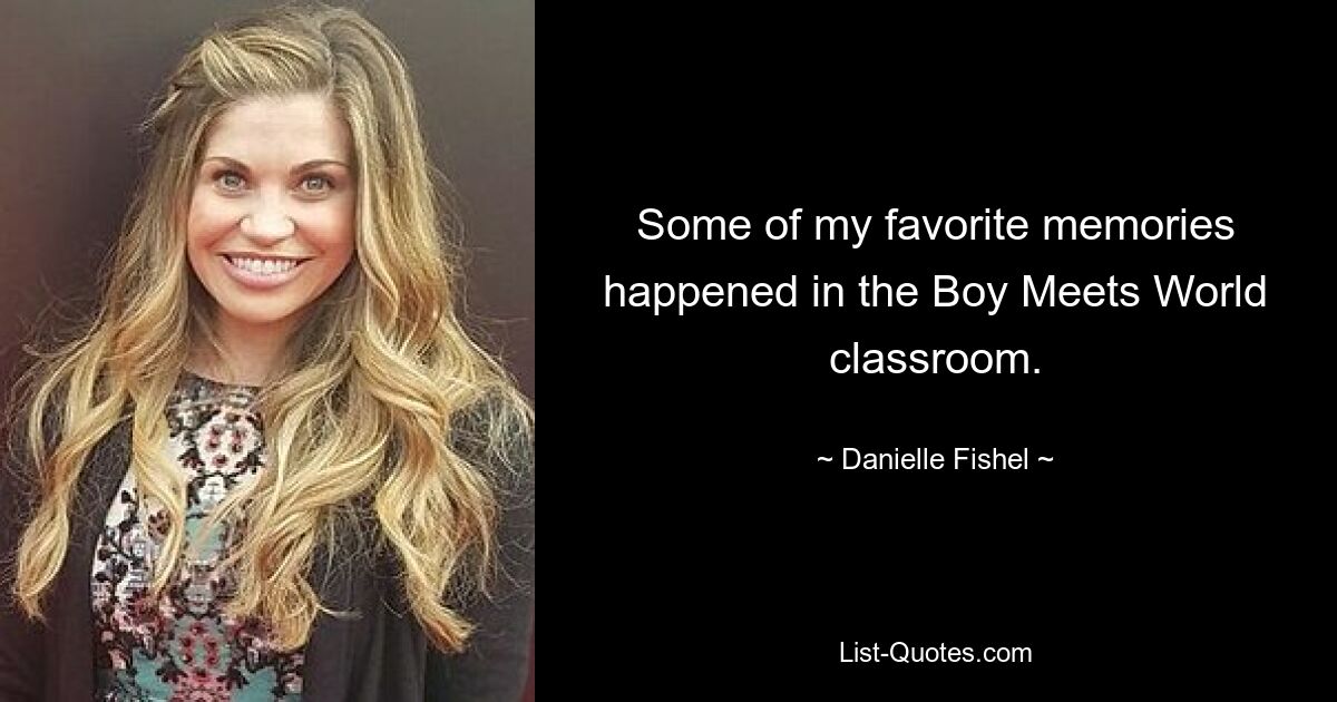 Some of my favorite memories happened in the Boy Meets World classroom. — © Danielle Fishel