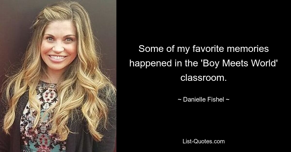 Some of my favorite memories happened in the 'Boy Meets World' classroom. — © Danielle Fishel