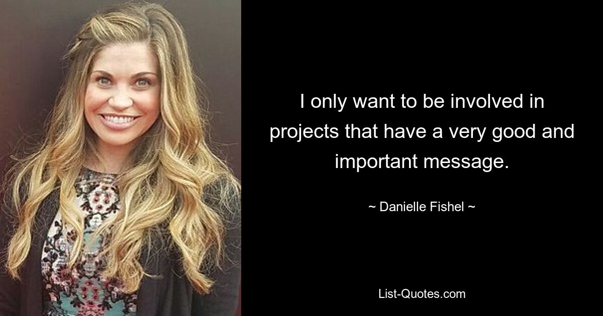 I only want to be involved in projects that have a very good and important message. — © Danielle Fishel