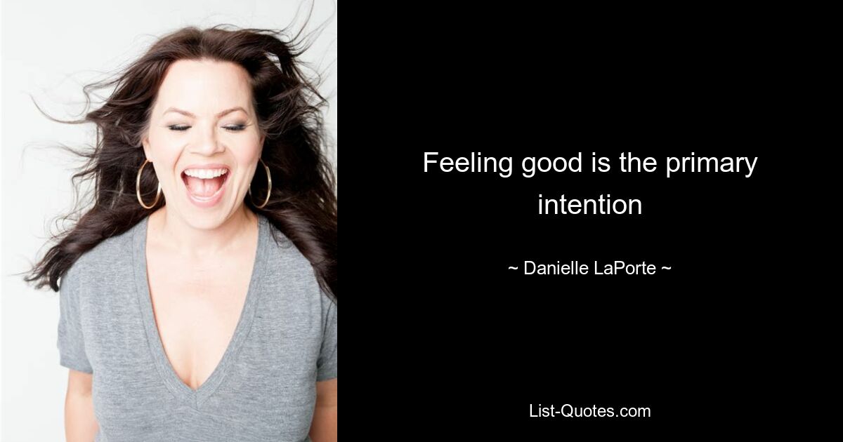 Feeling good is the primary intention — © Danielle LaPorte