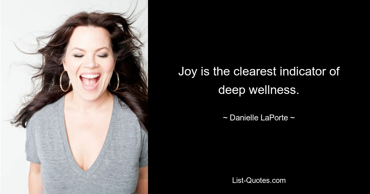 Joy is the clearest indicator of deep wellness. — © Danielle LaPorte