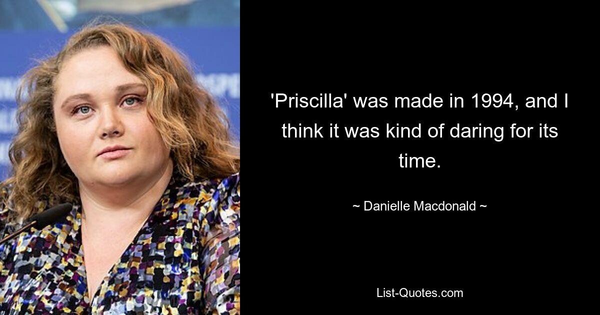 'Priscilla' was made in 1994, and I think it was kind of daring for its time. — © Danielle Macdonald