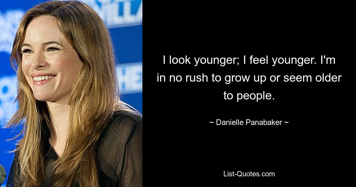 I look younger; I feel younger. I'm in no rush to grow up or seem older to people. — © Danielle Panabaker