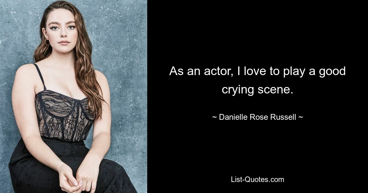 As an actor, I love to play a good crying scene. — © Danielle Rose Russell