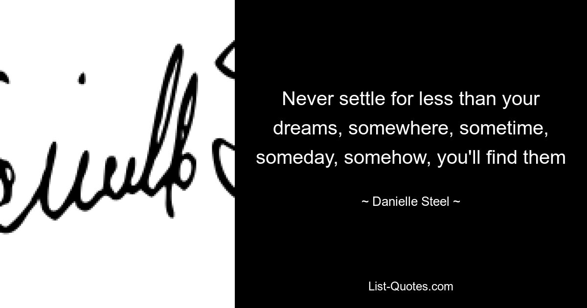 Never settle for less than your dreams, somewhere, sometime, someday, somehow, you'll find them — © Danielle Steel