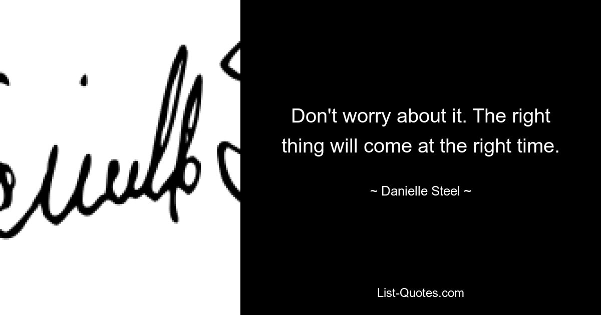 Don't worry about it. The right thing will come at the right time. — © Danielle Steel