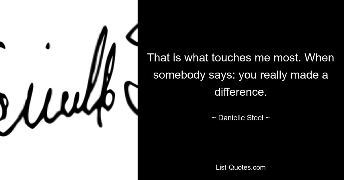 That is what touches me most. When somebody says: you really made a difference. — © Danielle Steel