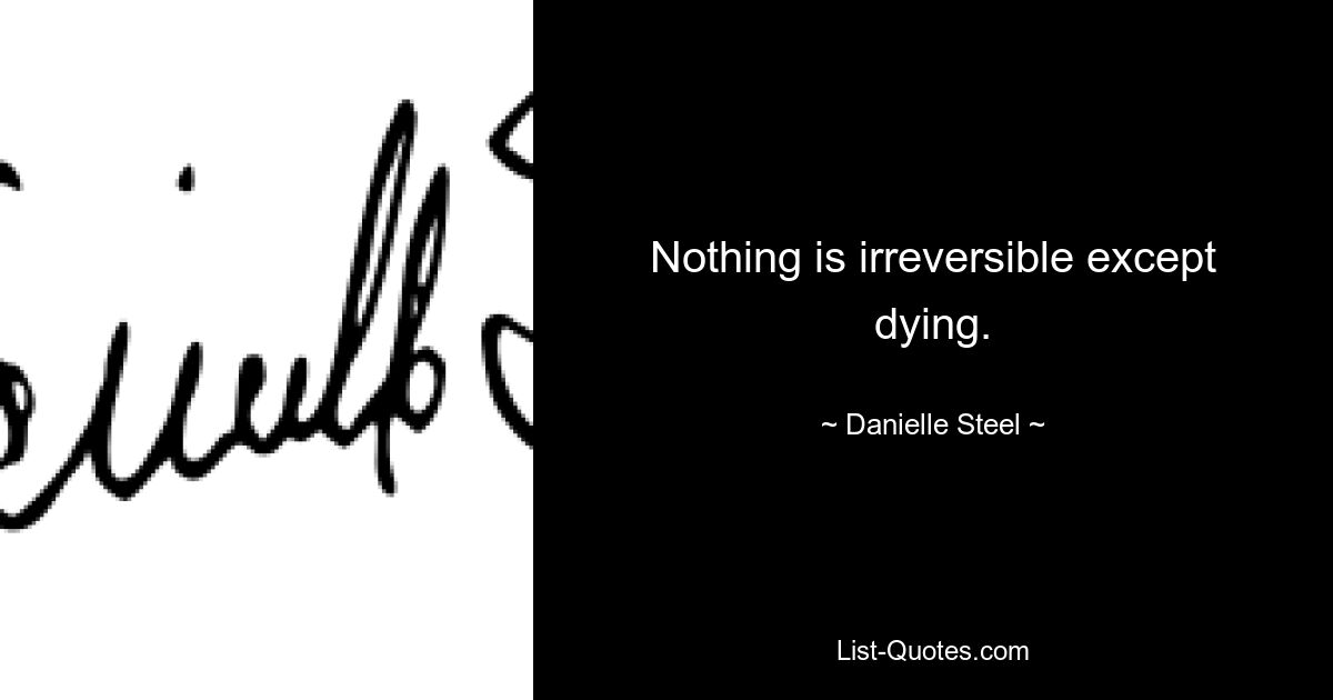 Nothing is irreversible except dying. — © Danielle Steel