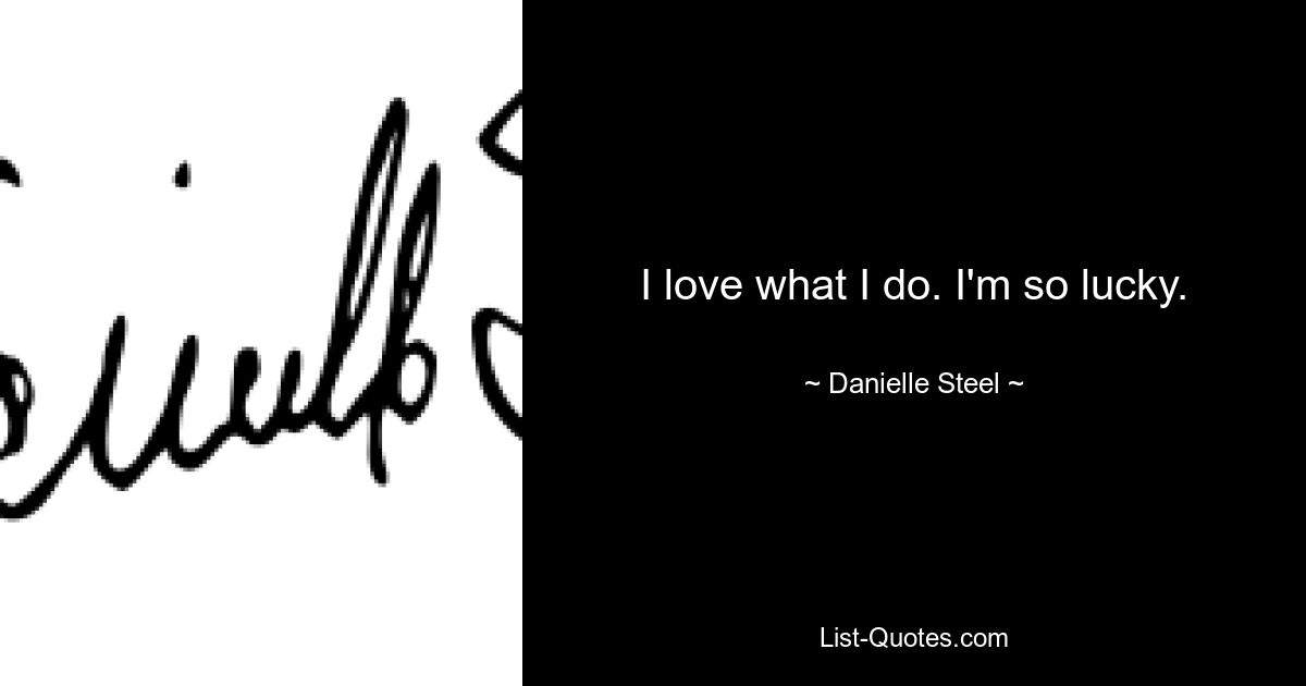 I love what I do. I'm so lucky. — © Danielle Steel