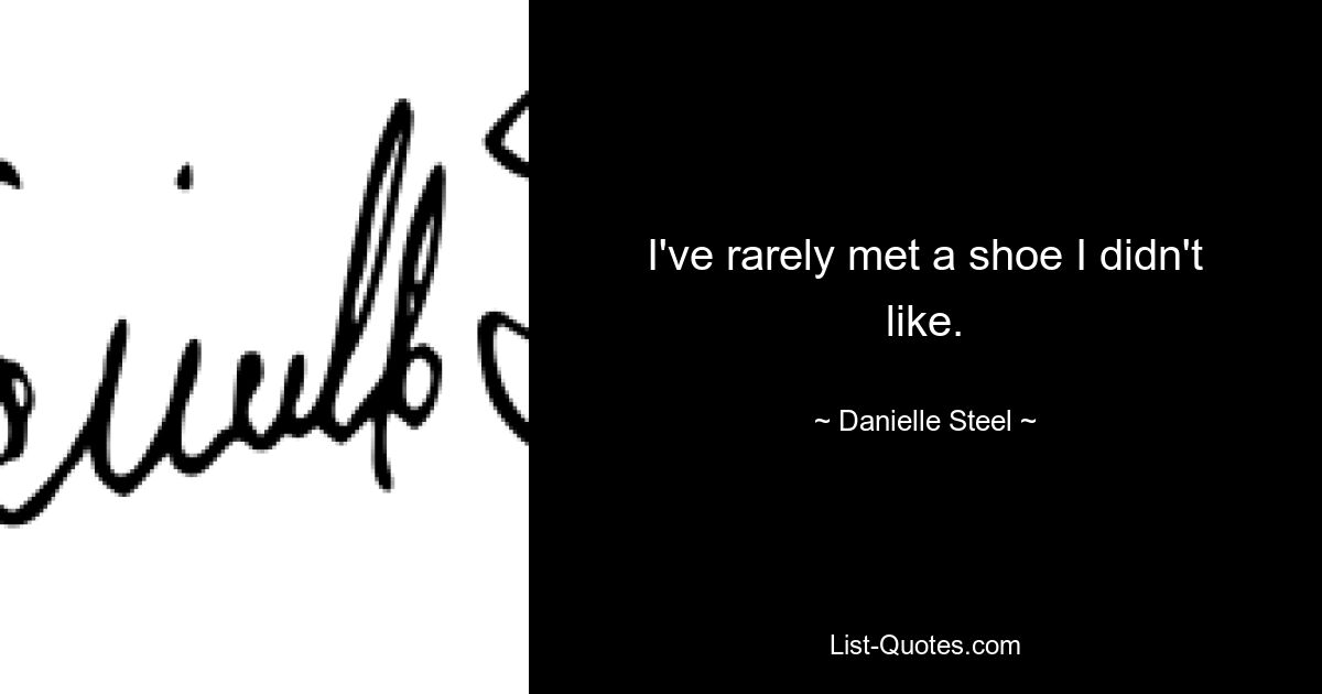 I've rarely met a shoe I didn't like. — © Danielle Steel