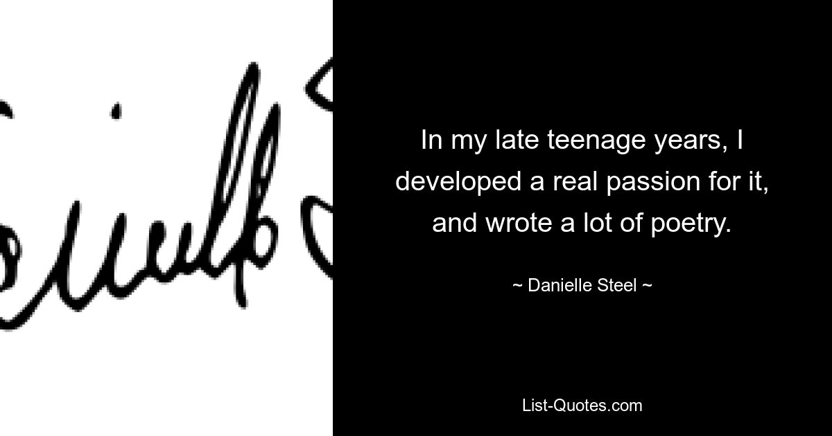 In my late teenage years, I developed a real passion for it, and wrote a lot of poetry. — © Danielle Steel