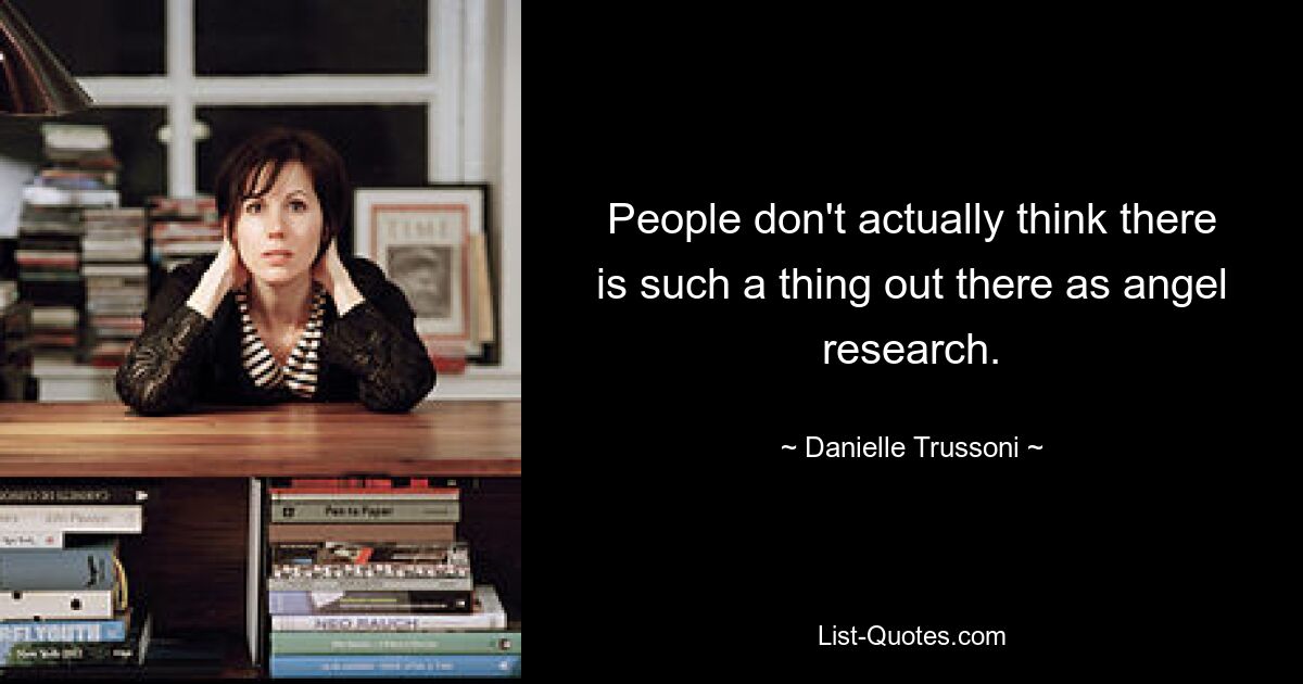 People don't actually think there is such a thing out there as angel research. — © Danielle Trussoni