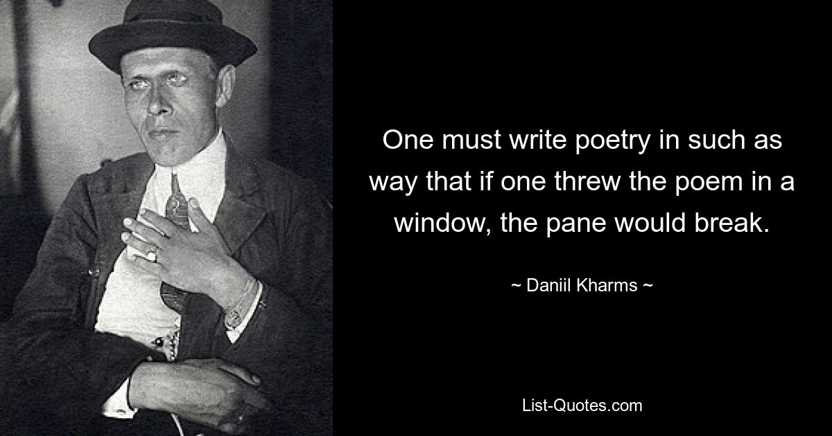 One must write poetry in such as way that if one threw the poem in a window, the pane would break. — © Daniil Kharms