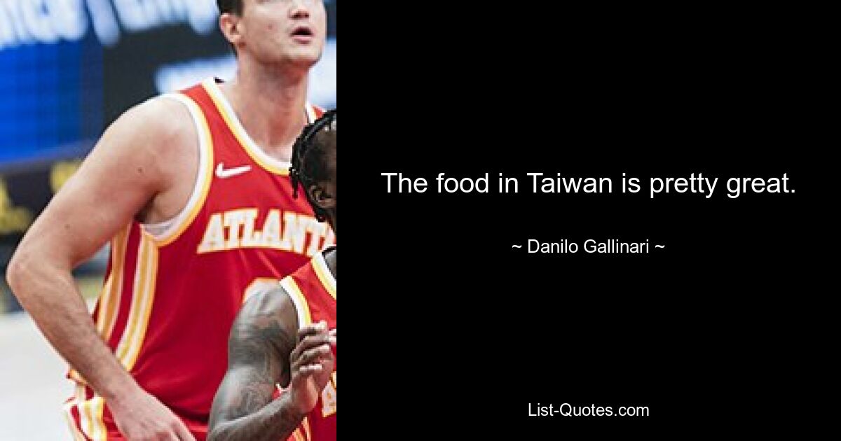 The food in Taiwan is pretty great. — © Danilo Gallinari