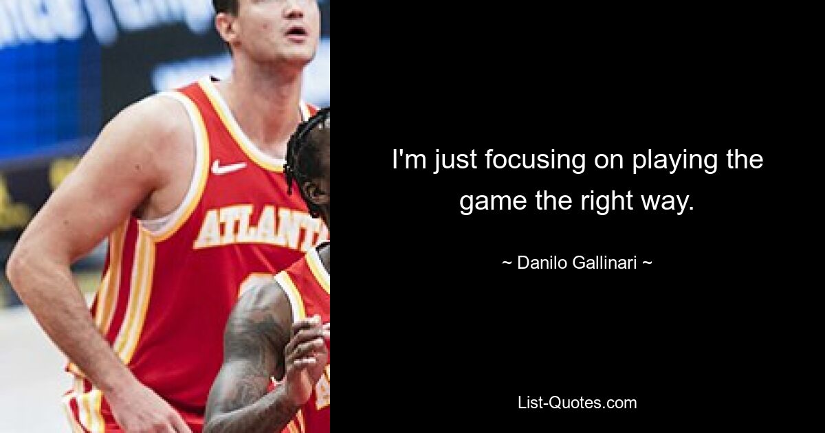 I'm just focusing on playing the game the right way. — © Danilo Gallinari