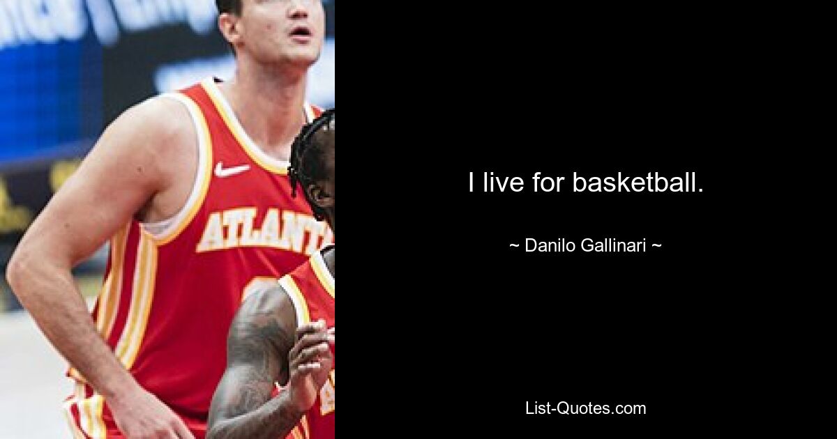 I live for basketball. — © Danilo Gallinari